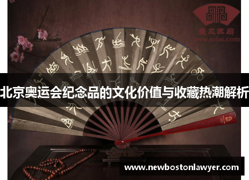 北京奥运会纪念品的文化价值与收藏热潮解析 北京奥运会纪念品的文化价值与收藏热潮解析