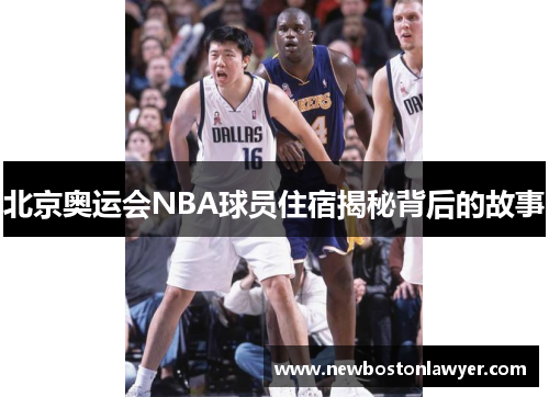 北京奥运会NBA球员住宿揭秘背后的故事 北京奥运会NBA球员住宿揭秘背后的故事