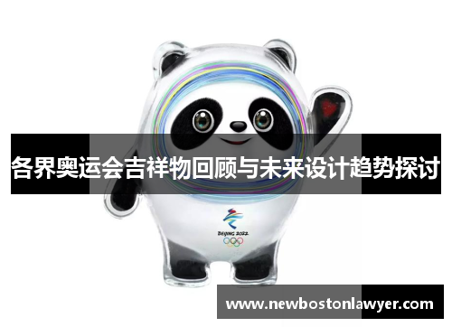 各界奥运会吉祥物回顾与未来设计趋势探讨 各界奥运会吉祥物回顾与未来设计趋势探讨