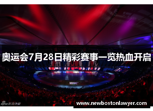 奥运会7月28日精彩赛事一览热血开启 奥运会7月28日精彩赛事一览热血开启