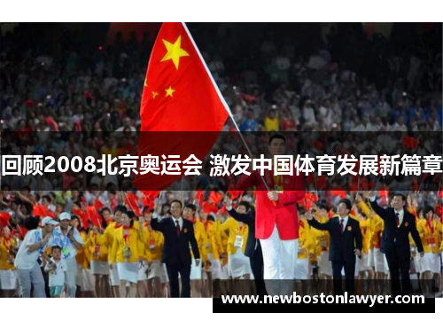回顾2008北京奥运会 激发中国体育发展新篇章 回顾2008北京奥运会 激发中国体育发展新篇章