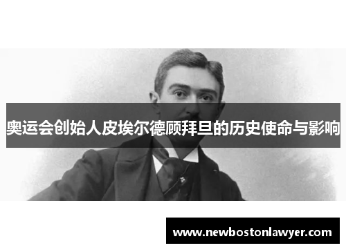 奥运会创始人皮埃尔德顾拜旦的历史使命与影响 奥运会创始人皮埃尔德顾拜旦的历史使命与影响