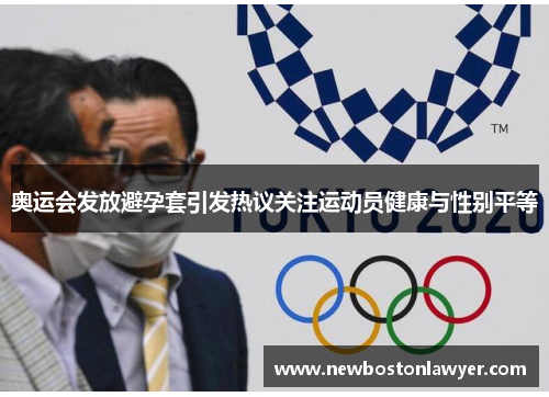 奥运会发放避孕套引发热议关注运动员健康与性别平等 奥运会发放避孕套引发热议关注运动员健康与性别平等