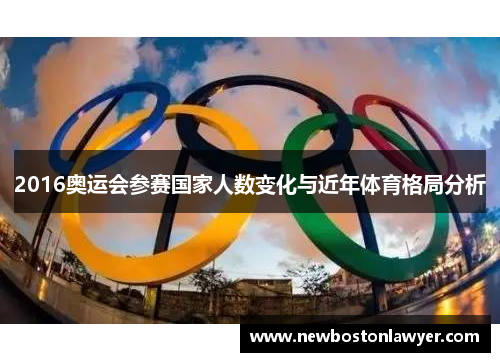 2016奥运会参赛国家人数变化与近年体育格局分析 2016奥运会参赛国家人数变化与近年体育格局分析