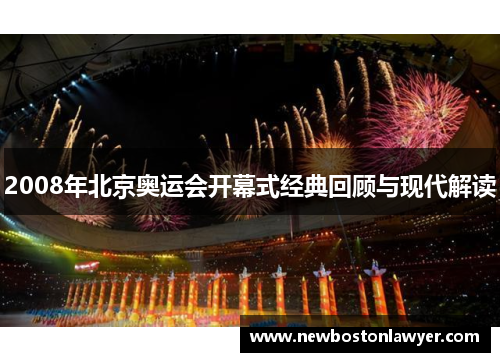 2008年北京奥运会开幕式经典回顾与现代解读 2008年北京奥运会开幕式经典回顾与现代解读