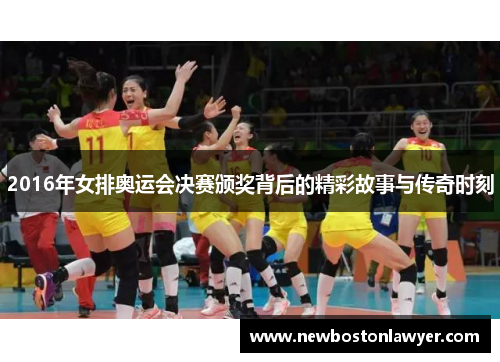 2016年女排奥运会决赛颁奖背后的精彩故事与传奇时刻 2016年女排奥运会决赛颁奖背后的精彩故事与传奇时刻